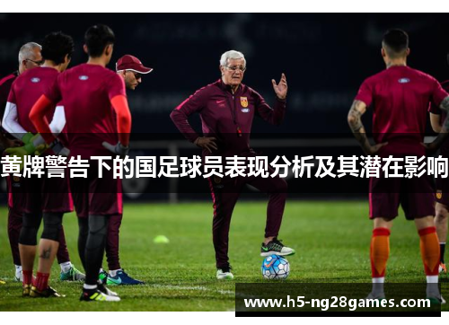 黄牌警告下的国足球员表现分析及其潜在影响