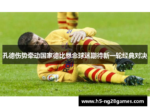 孔德伤势牵动国家德比悬念球迷期待新一轮经典对决