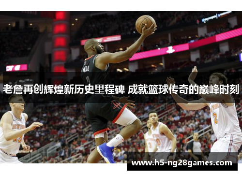 老詹再创辉煌新历史里程碑 成就篮球传奇的巅峰时刻