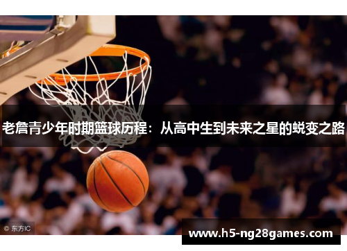 老詹青少年时期篮球历程：从高中生到未来之星的蜕变之路